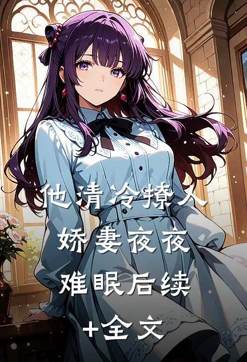 他清冷撩人，娇妻夜夜难眠后续+全文