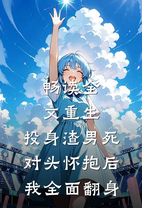 畅读全文重生：投身渣男死对头怀抱后，我全面翻身