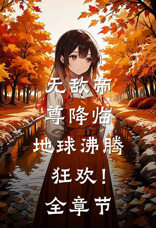 无敌帝尊降临,地球沸腾狂欢!全章节免费观看