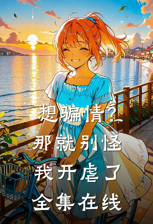 想骗情？那就别怪我开虐了全集在线