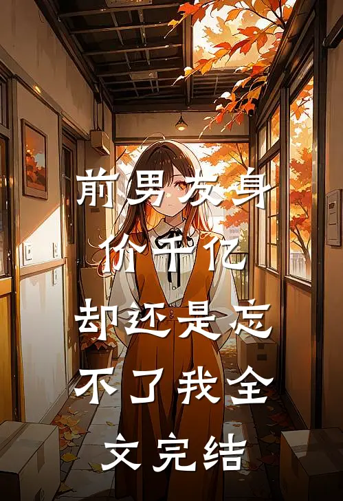 前男友身价千亿,却还是忘不了我全文完结免费阅读