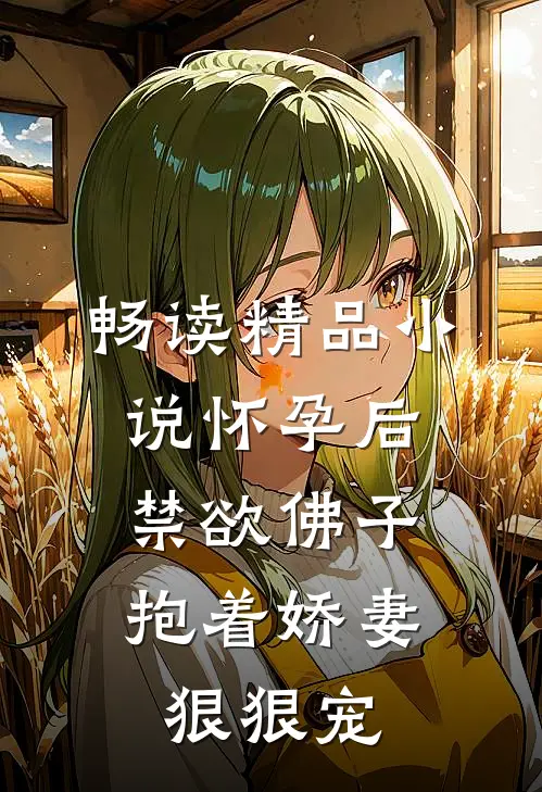 畅读精品小说怀孕后，禁欲佛子抱着娇妻狠狠宠