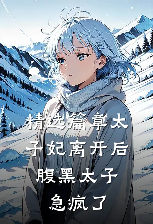 精选篇章太子妃离开后，腹黑太子急疯了
