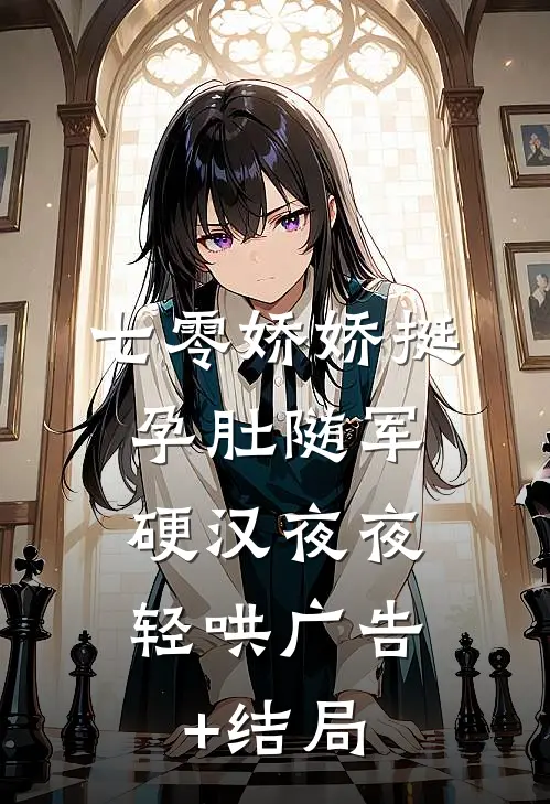 七零娇娇挺孕肚随军，硬汉夜夜轻哄广告+结局