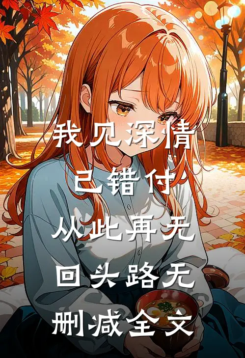 我见深情已错付，从此再无回头路无删减全文