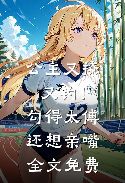 公主又撩又钓!勾得太傅还想亲嘴全文免费观看