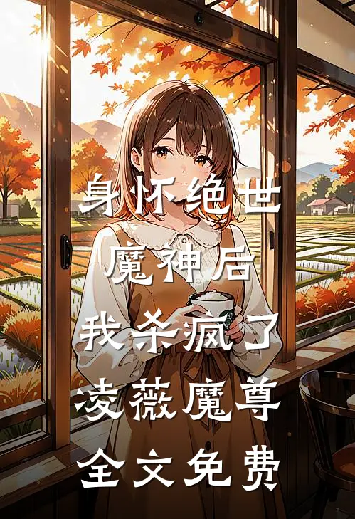 身怀绝世魔神后,我杀疯了凌薇魔尊全文免费观看