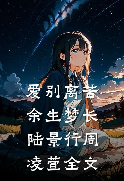 爱别离苦，余生梦长陆景行周凌萱全文