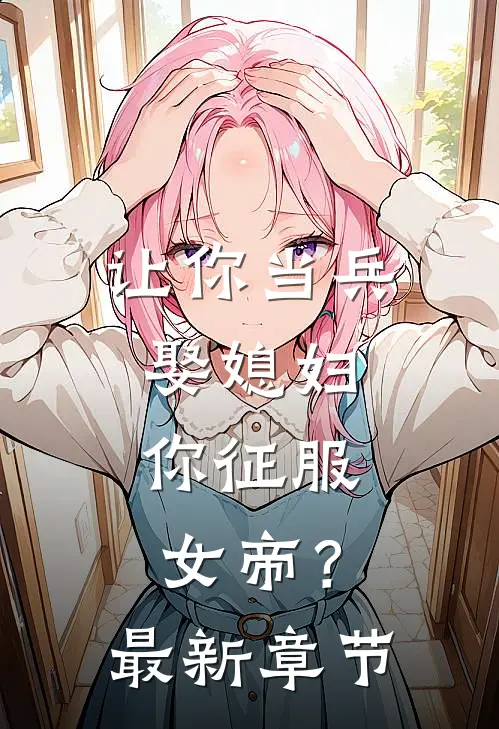 让你当兵娶媳妇，你征服女帝？最新章节