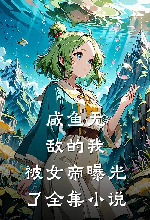 咸鱼无敌的我,被女帝曝光了全集免费阅读