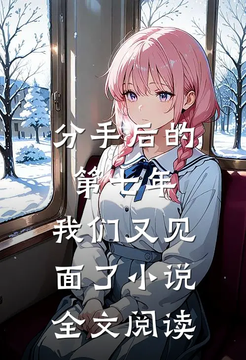 分手后的第七年,我们又见面了全文阅读