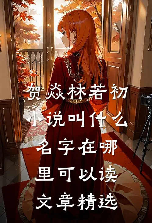 贺焱林若初小说叫什么名字在哪里可以读文章精选