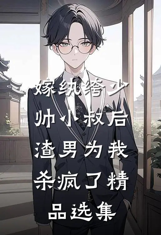 嫁纨绔少帅小叔后,渣男为我杀疯了精品选集在线阅读