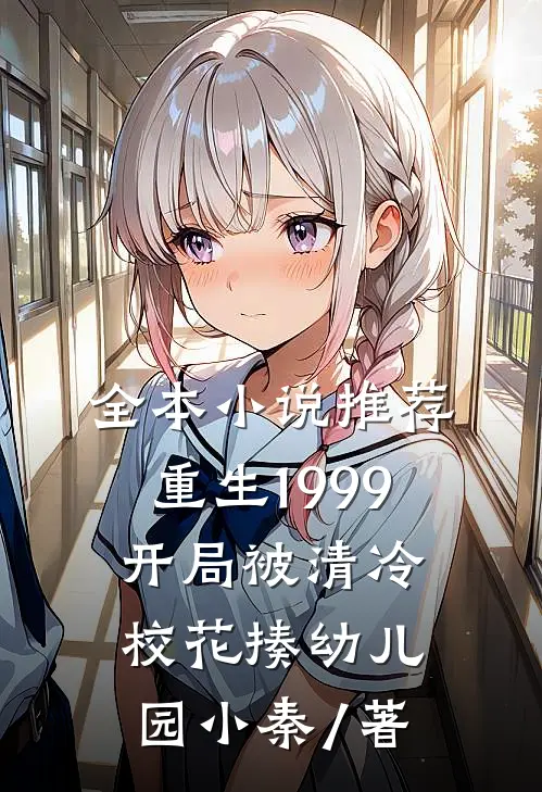 全本小说推荐重生1999:开局被清冷校花揍 幼儿园小秦 / 著
