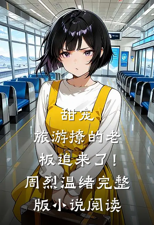 甜宠：旅游撩的老板追来了！（周烈温绪）完整版小说阅读