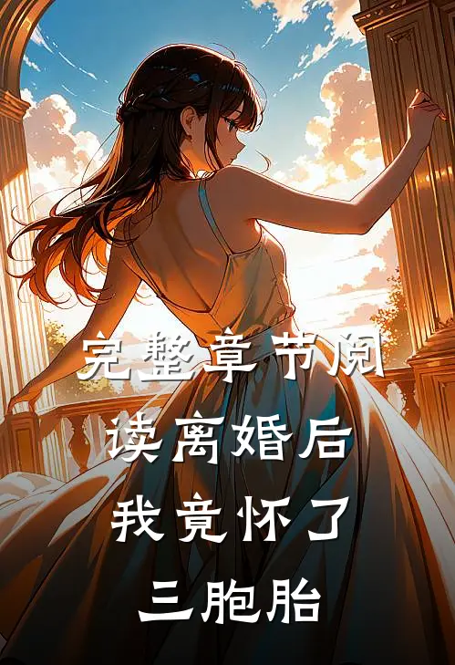 完整章节阅读离婚后,我竟怀了三胞胎