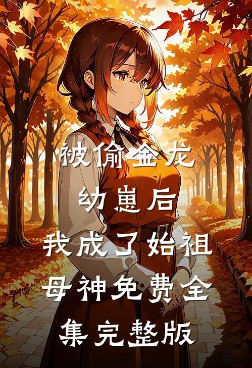 被偷金龙幼崽后，我成了始祖母神免费全集完整版