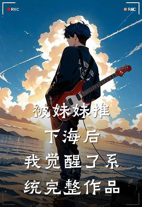 被妹妹推下海后，我觉醒了系统完整作品