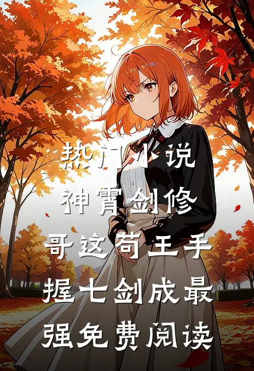 热门小说神霄剑修:哥这苟王手握七剑成最强免费阅读