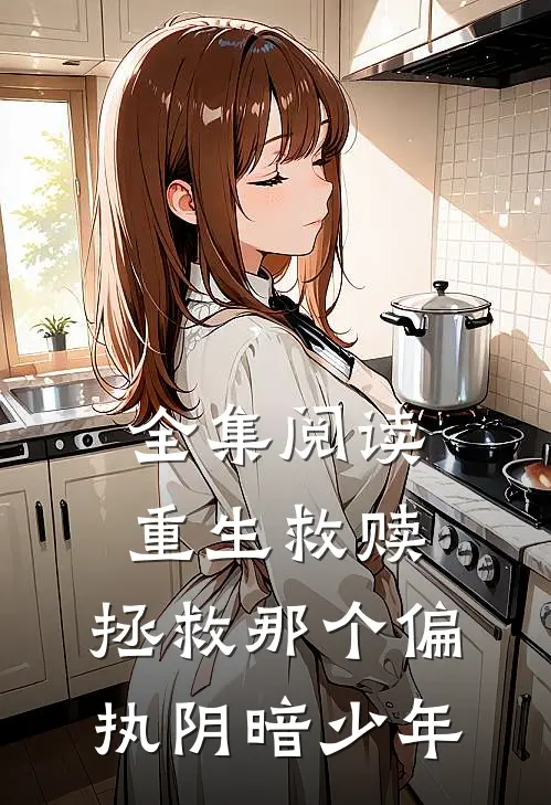 全集阅读重生救赎,拯救那个偏执阴暗少年