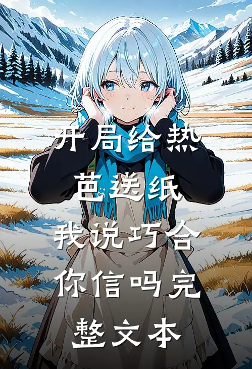 开局给热芭送纸,我说巧合你信吗完整文本阅读