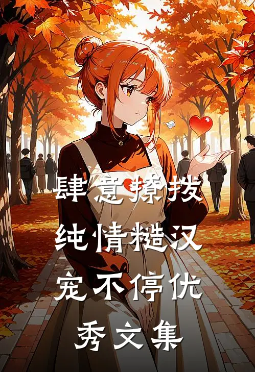 肆意撩拨：纯情糙汉宠不停优秀文集