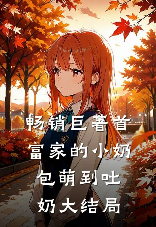 畅销巨著首富家的小奶包萌到吐奶大结局