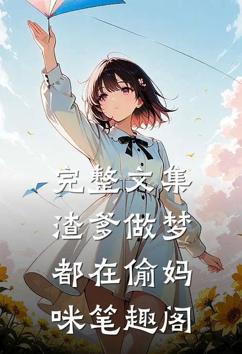 完整文集渣爹做梦都在偷妈咪笔趣阁
