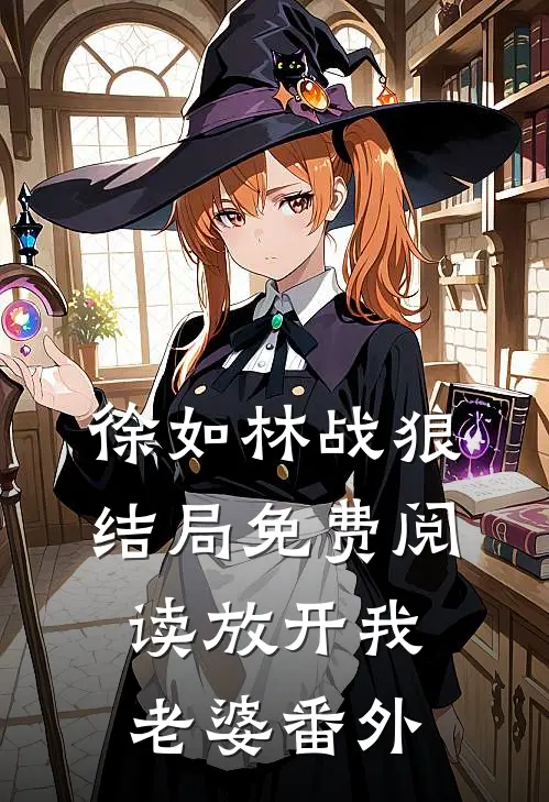 徐如林战狼结局免费阅读放开我老婆番外