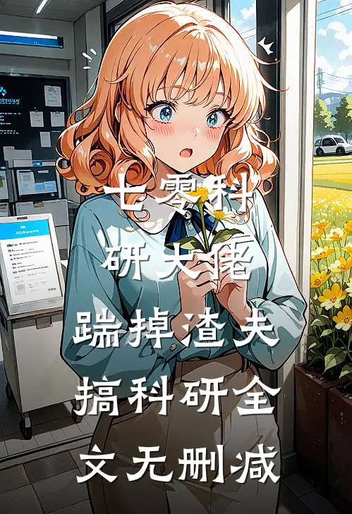 七零科研大佬，踹掉渣夫搞科研全文无删减