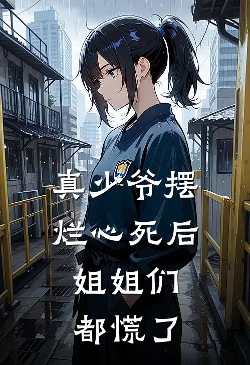 真少爷摆烂心死后,姐姐们都慌了