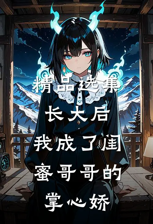 精品选集长大后，我成了闺蜜哥哥的掌心娇
