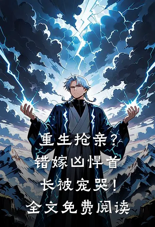 重生抢亲?错嫁凶悍首长被宠哭!全文免费阅读