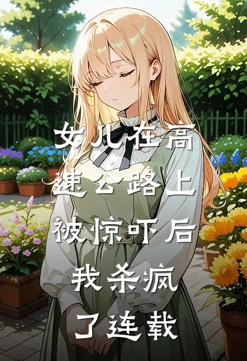 女儿在高速公路上被惊吓后,我杀疯了连载动漫