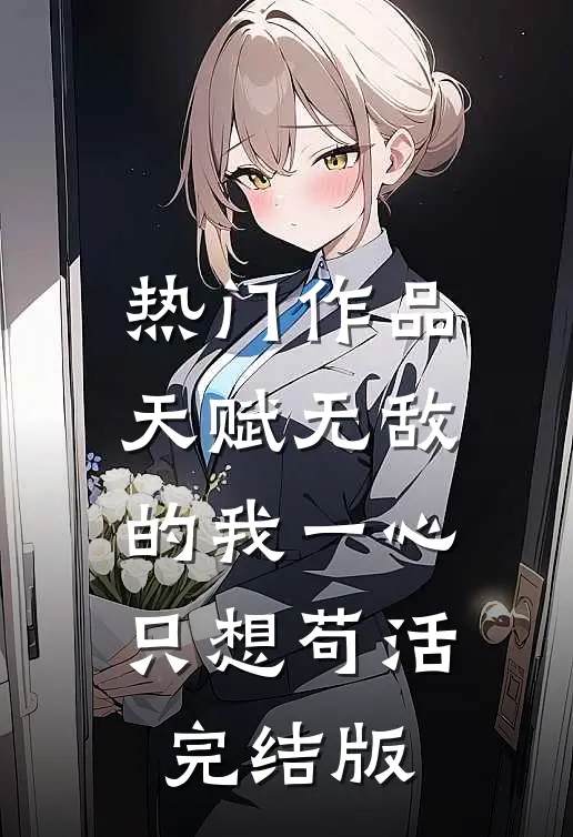 热门作品天赋无敌的我一心只想苟活完结版