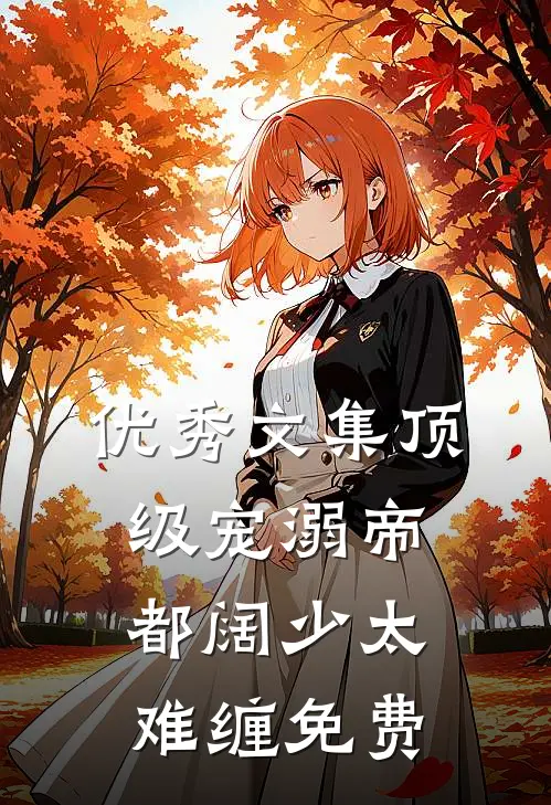优秀文集顶级宠溺帝都阔少太难缠免费