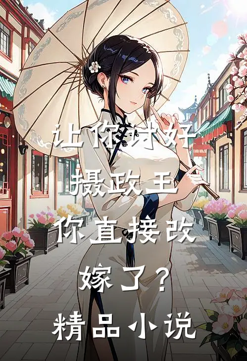 让你讨好摄政王,你直接改嫁了?精品免费阅读