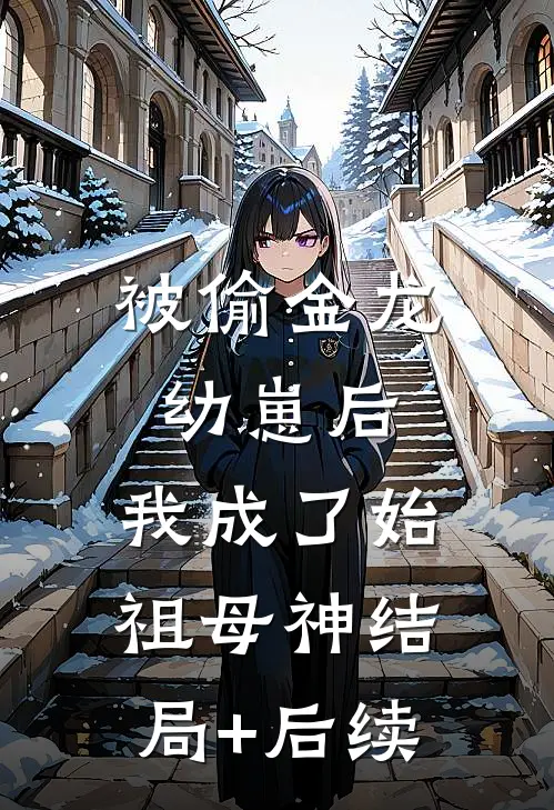 被偷金龙幼崽后，我成了始祖母神结局+后续