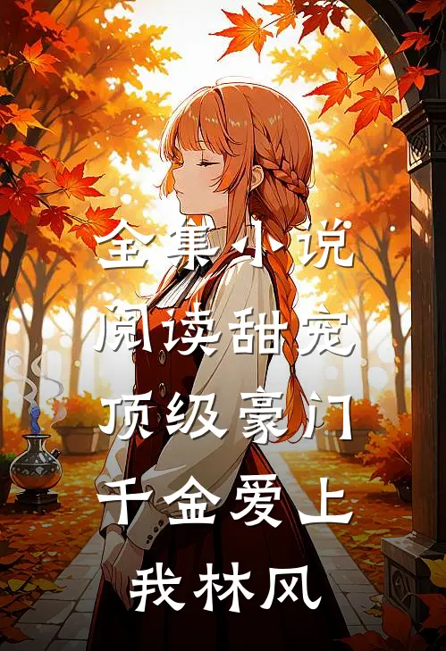 全集小说阅读甜宠:顶级豪门千金爱上我林风