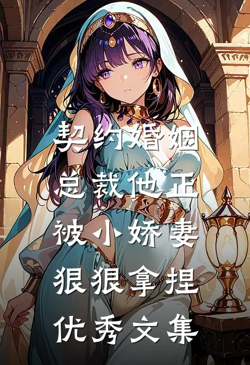 契约婚姻总裁他正被小娇妻狠狠拿捏优秀文集免费阅读