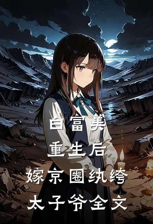 白富美重生后,嫁京圈纨绔太子爷全文在线阅读