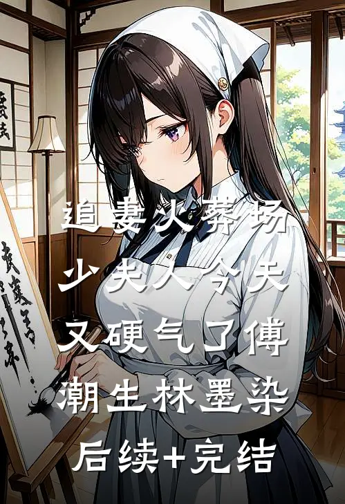 追妻火葬场：少夫人今天又硬气了傅潮生林墨染后续+完结