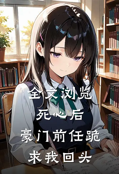 全文浏览死心后，豪门前任跪求我回头