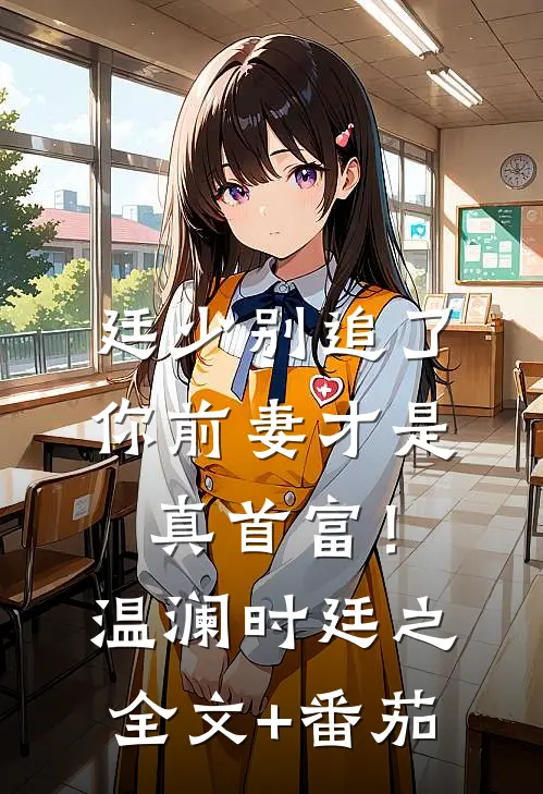 廷少别追了，你前妻才是真首富！温澜时廷之全文+番茄