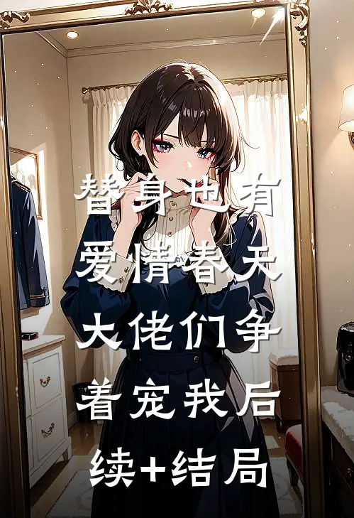 替身也有爱情春天：大佬们争着宠我后续+结局