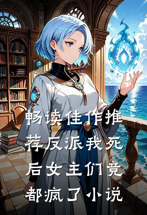 畅读佳作推荐反派我死后女主们竟都疯了小说