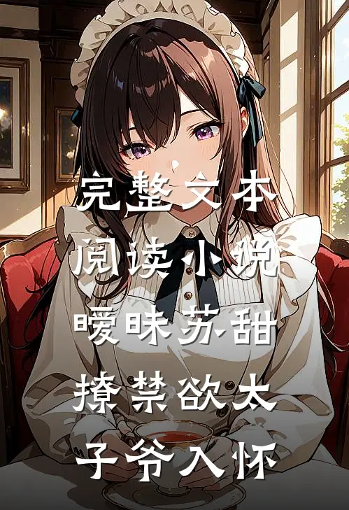 完整文本阅读小说,暧昧苏甜:撩禁欲太子爷入怀