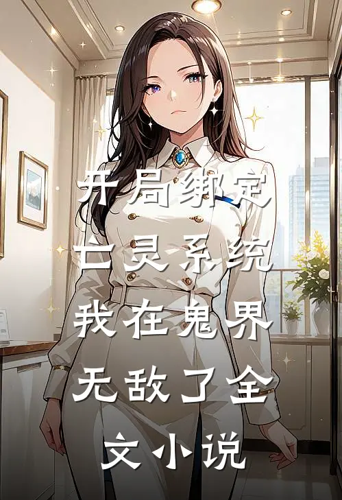 开局绑定亡灵系统,我在鬼界无敌了全文免费阅读